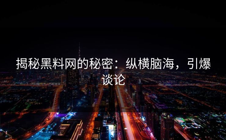 揭秘黑料网的秘密：纵横脑海，引爆谈论
