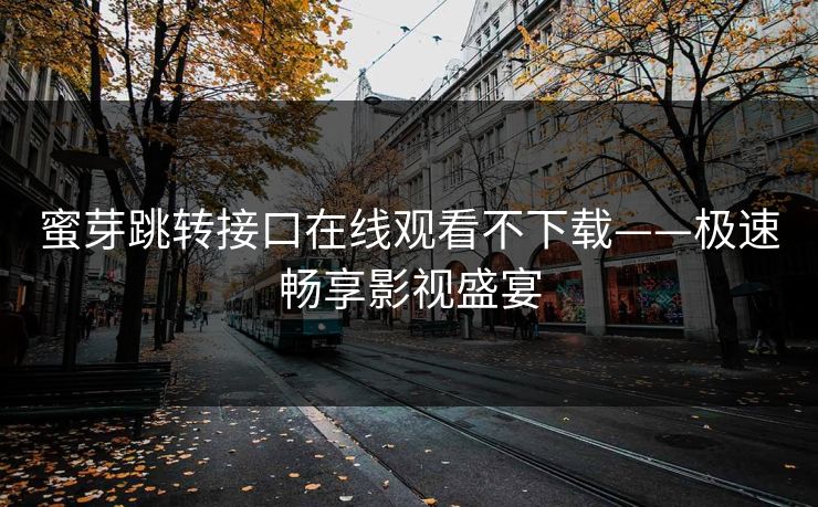 蜜芽跳转接口在线观看不下载——极速畅享影视盛宴