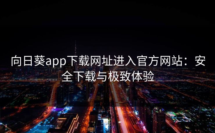 向日葵app下载网址进入官方网站:安全下载与极致体验