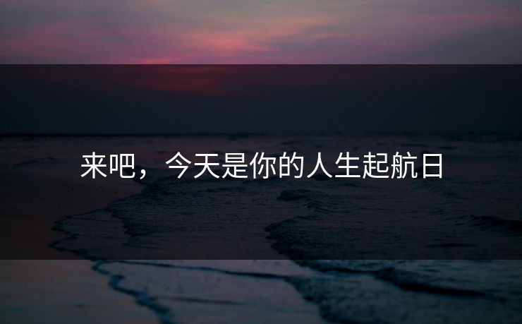来吧，今天是你的人生起航日