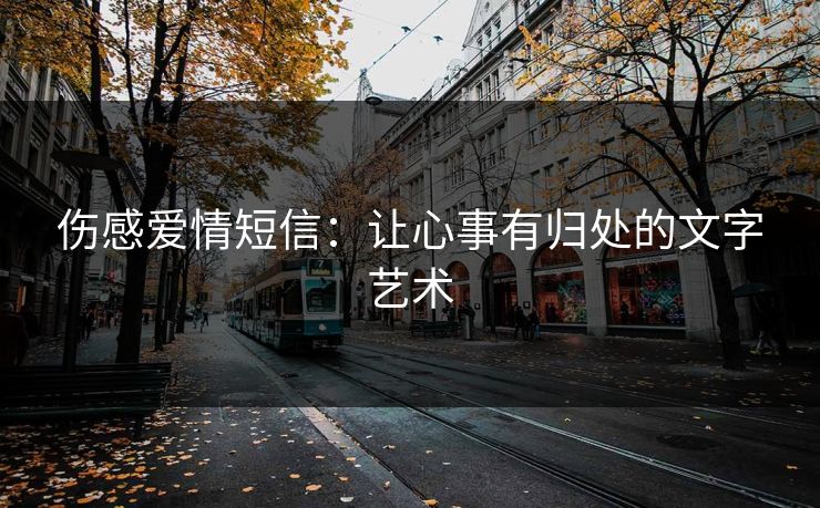 伤感爱情短信：让心事有归处的文字艺术