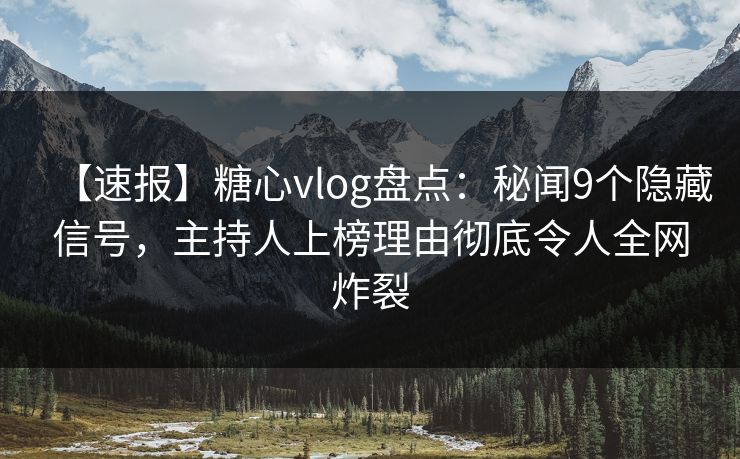 【速报】糖心vlog盘点:秘闻9个隐藏信号,主持人上榜理由彻底令人全网炸裂 【速报】糖心vlog盘点:秘闻9个隐藏信号,主持人上榜理由彻底令人全网炸裂