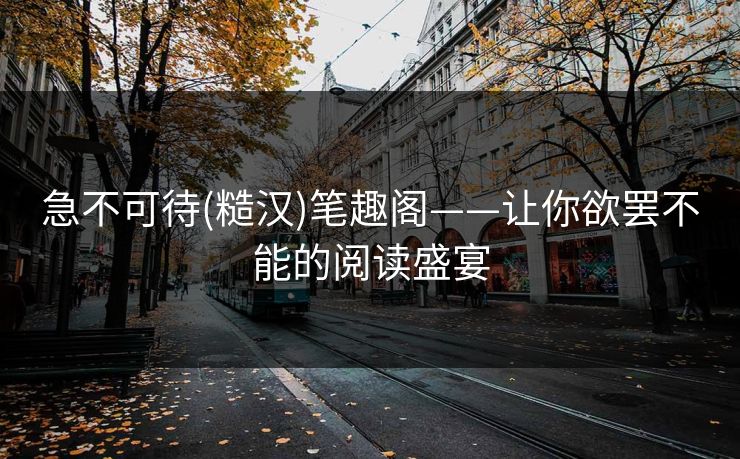 急不可待(糙汉)笔趣阁——让你欲罢不能的阅读盛宴