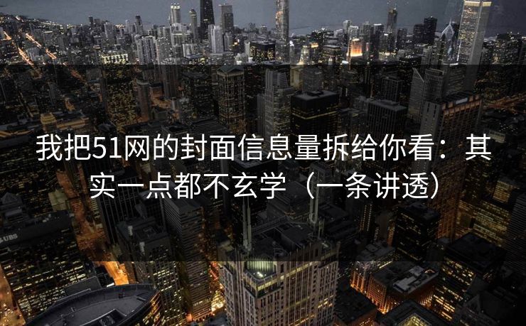 我把51网的封面信息量拆给你看:其实一点都不玄学(一条讲透)